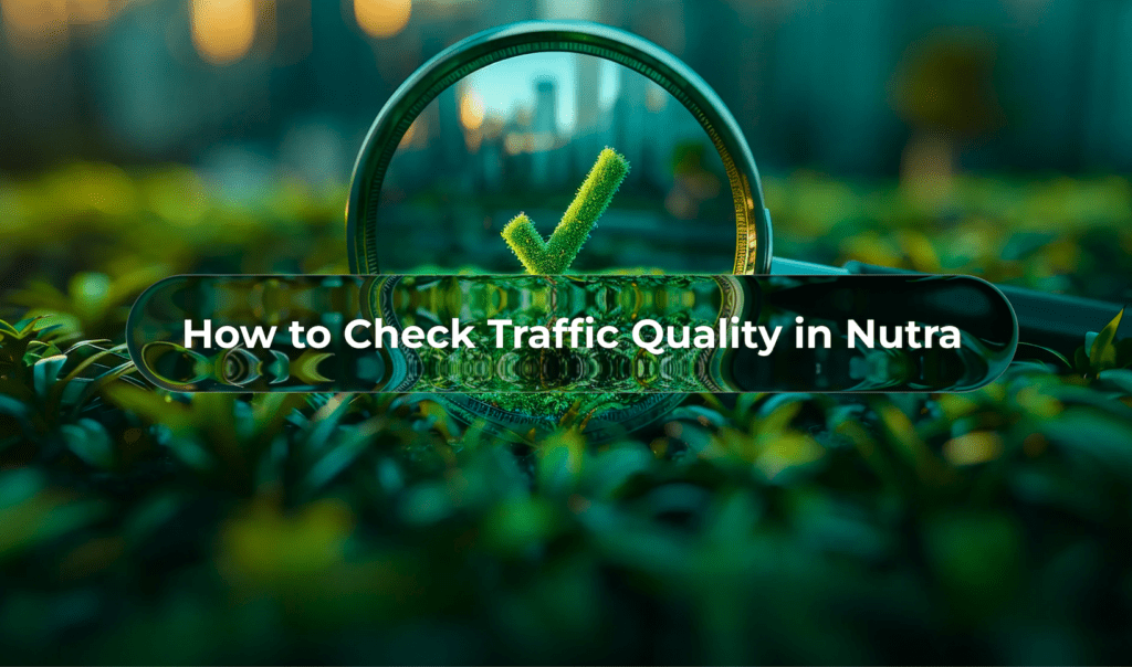 How to Check Traffic Quality in Nutra: 7 Metrics You Ignore